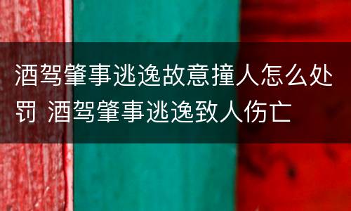 酒驾肇事逃逸故意撞人怎么处罚 酒驾肇事逃逸致人伤亡