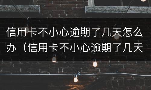 信用卡不小心逾期了几天怎么办（信用卡不小心逾期了几天怎么办呢）