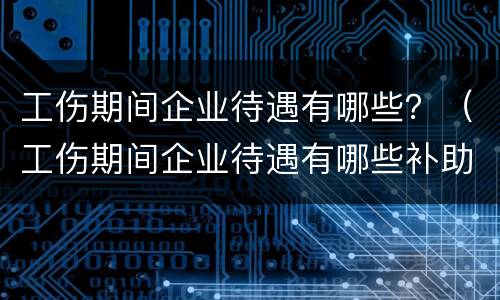 工伤期间企业待遇有哪些？（工伤期间企业待遇有哪些补助）