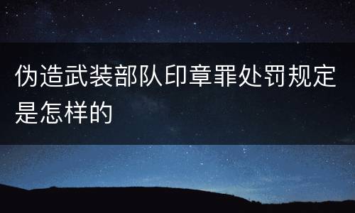 伪造武装部队印章罪处罚规定是怎样的