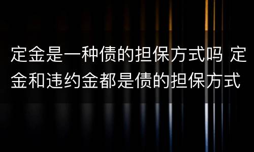 定金是一种债的担保方式吗 定金和违约金都是债的担保方式