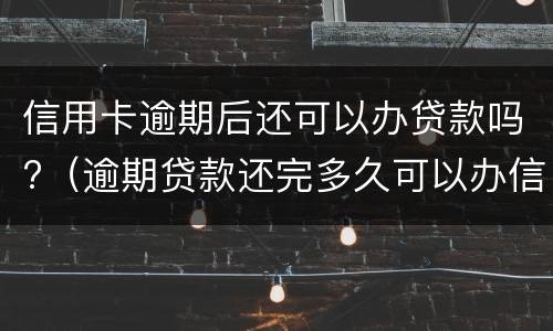 信用卡逾期后还可以办贷款吗?（逾期贷款还完多久可以办信用卡）