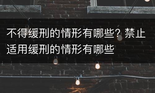 不得缓刑的情形有哪些? 禁止适用缓刑的情形有哪些