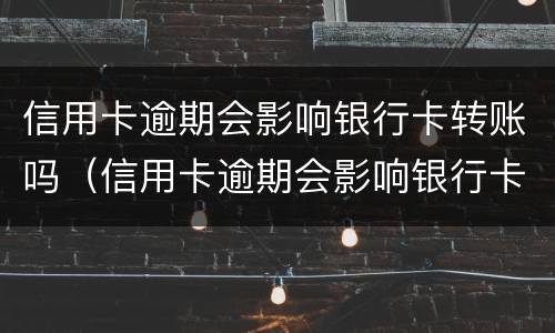 信用卡逾期会影响银行卡转账吗（信用卡逾期会影响银行卡转账吗怎么办）