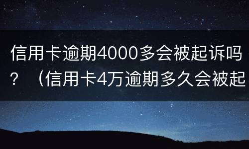 信用卡逾期4000多会被起诉吗？（信用卡4万逾期多久会被起诉）