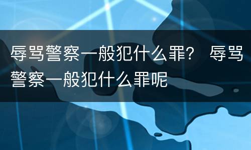 辱骂警察一般犯什么罪？ 辱骂警察一般犯什么罪呢