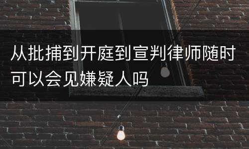 从批捕到开庭到宣判律师随时可以会见嫌疑人吗
