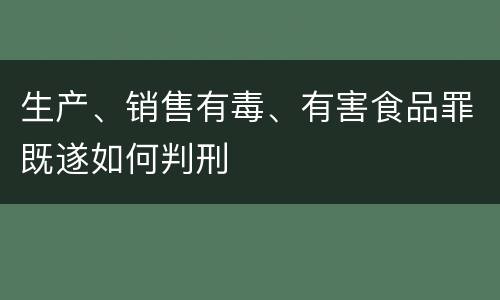 生产、销售有毒、有害食品罪既遂如何判刑