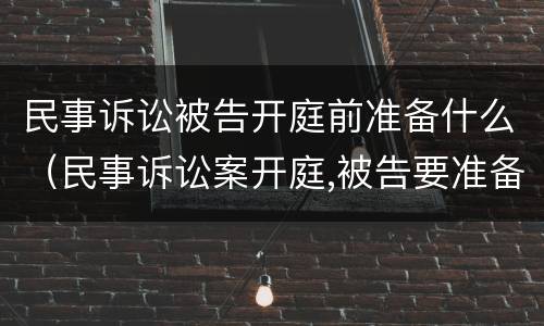 民事诉讼被告开庭前准备什么（民事诉讼案开庭,被告要准备什么?）
