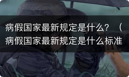 病假国家最新规定是什么？（病假国家最新规定是什么标准）