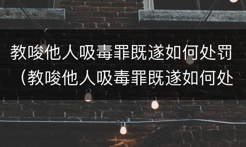 教唆他人吸毒罪既遂如何处罚（教唆他人吸毒罪既遂如何处罚）