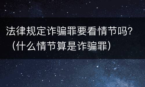 法律规定诈骗罪要看情节吗？（什么情节算是诈骗罪）