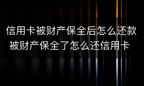 信用卡被财产保全后怎么还款 被财产保全了怎么还信用卡