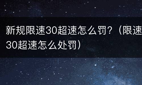 新规限速30超速怎么罚?（限速30超速怎么处罚）