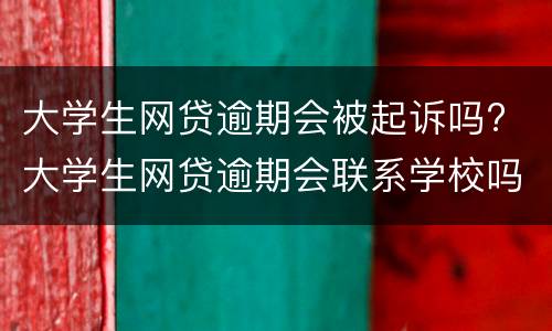 大学生网贷逾期会被起诉吗? 大学生网贷逾期会联系学校吗