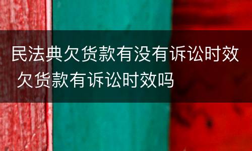 民法典欠货款有没有诉讼时效 欠货款有诉讼时效吗