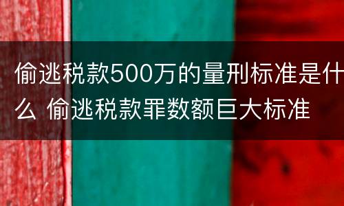 偷逃税款500万的量刑标准是什么 偷逃税款罪数额巨大标准