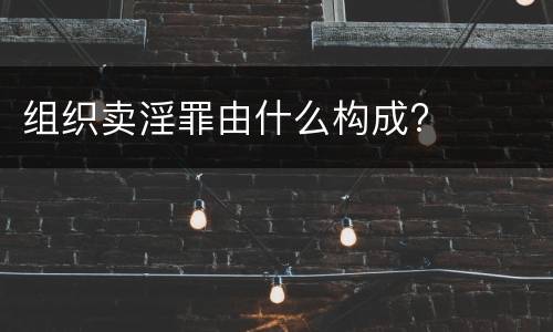 组织卖淫罪由什么构成?