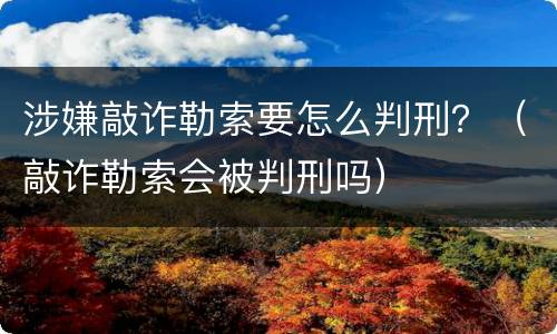 涉嫌敲诈勒索要怎么判刑？（敲诈勒索会被判刑吗）