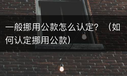 一般挪用公款怎么认定？（如何认定挪用公款）