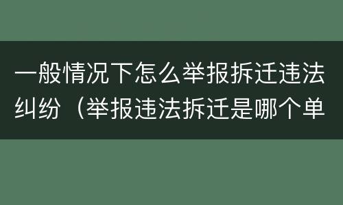 一般情况下怎么举报拆迁违法纠纷（举报违法拆迁是哪个单位受理）