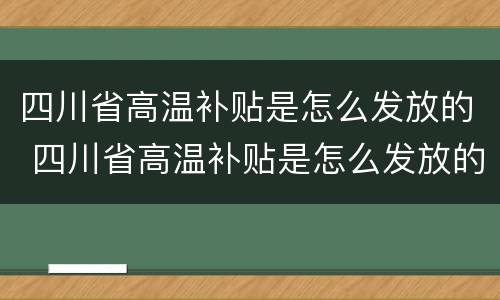 四川省高温补贴是怎么发放的 四川省高温补贴是怎么发放的呢