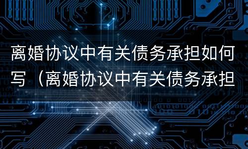 离婚协议中有关债务承担如何写（离婚协议中有关债务承担如何写）