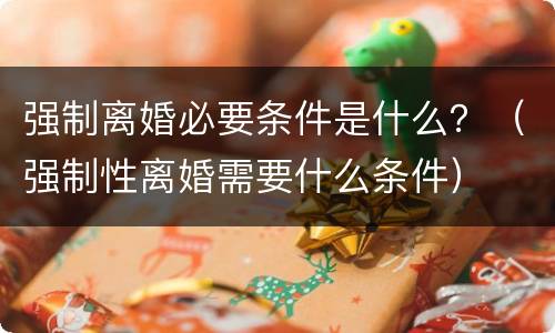 强制离婚必要条件是什么？（强制性离婚需要什么条件）