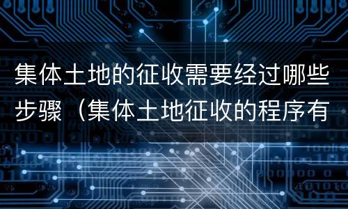 集体土地的征收需要经过哪些步骤（集体土地征收的程序有哪些?）