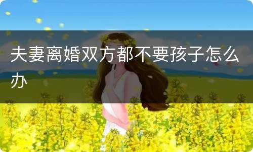 夫妻离婚双方都不要孩子怎么办