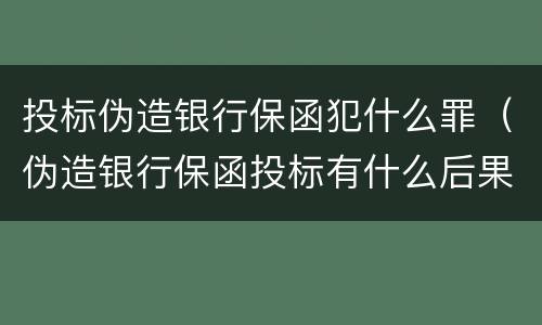 投标伪造银行保函犯什么罪（伪造银行保函投标有什么后果）