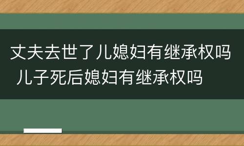 丈夫去世了儿媳妇有继承权吗 儿子死后媳妇有继承权吗
