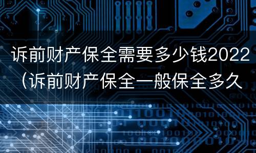 诉前财产保全需要多少钱2022（诉前财产保全一般保全多久）