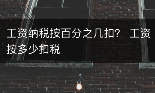 工资纳税按百分之几扣？ 工资按多少扣税
