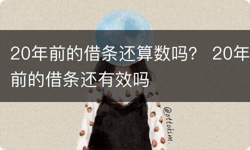 20年前的借条还算数吗？ 20年前的借条还有效吗