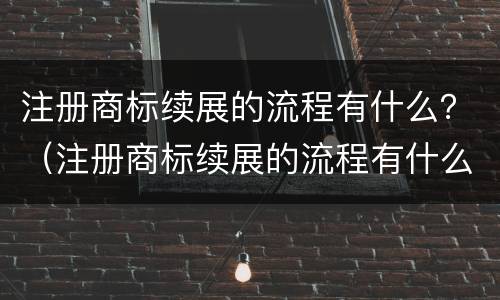 注册商标续展的流程有什么？（注册商标续展的流程有什么要求）