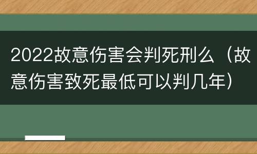 2022故意伤害会判死刑么（故意伤害致死最低可以判几年）
