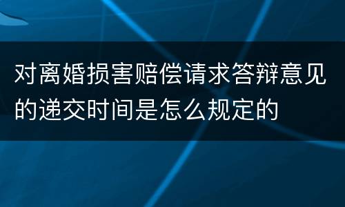 对离婚损害赔偿请求答辩意见的递交时间是怎么规定的
