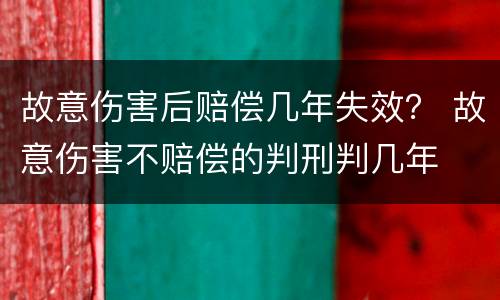 故意伤害后赔偿几年失效？ 故意伤害不赔偿的判刑判几年