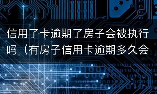 信用了卡逾期了房子会被执行吗（有房子信用卡逾期多久会被起诉）