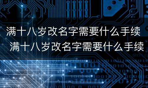 满十八岁改名字需要什么手续 满十八岁改名字需要什么手续和证件