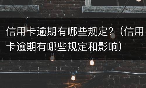 信用卡逾期有哪些规定?（信用卡逾期有哪些规定和影响）