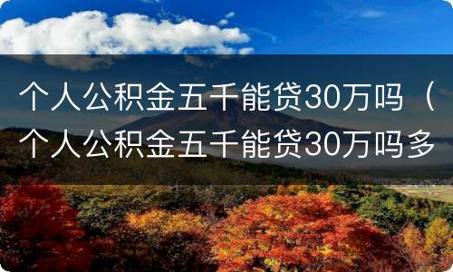 个人公积金五千能贷30万吗（个人公积金五千能贷30万吗多少钱）