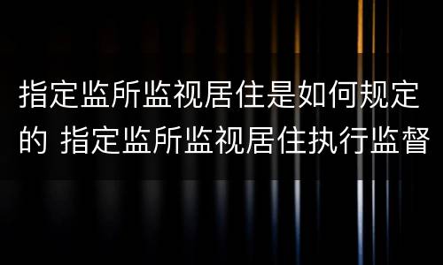 指定监所监视居住是如何规定的 指定监所监视居住执行监督