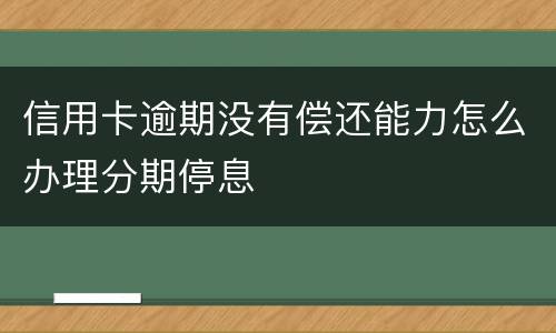 信用卡逾期没有偿还能力怎么办理分期停息