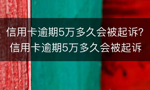 信用卡逾期5万多久会被起诉？ 信用卡逾期5万多久会被起诉