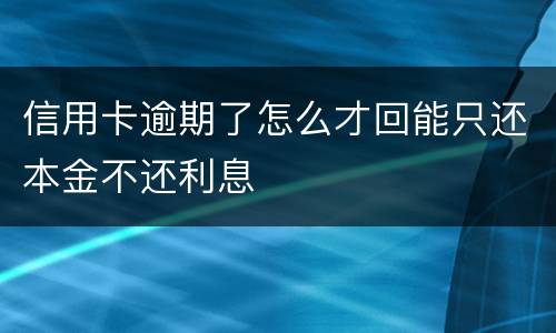 信用卡逾期了怎么才回能只还本金不还利息