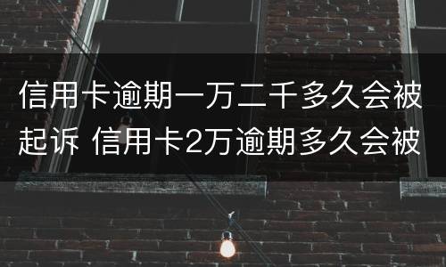 信用卡逾期一万二千多久会被起诉 信用卡2万逾期多久会被起诉