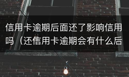 信用卡逾期后面还了影响信用吗（还信用卡逾期会有什么后果）