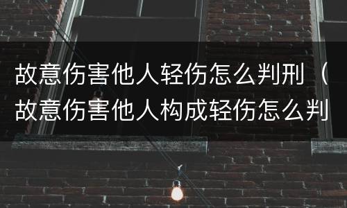 故意伤害他人轻伤怎么判刑（故意伤害他人构成轻伤怎么判）